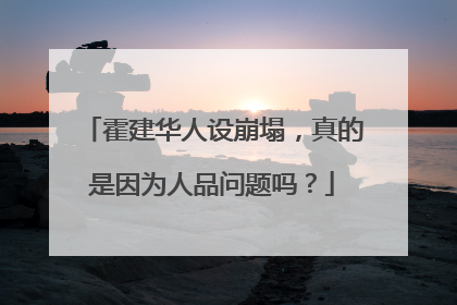 霍建华人设崩塌，真的是因为人品问题吗？