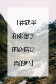 霍建华和张馨予的恋情是真的吗