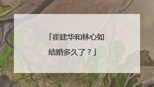 霍建华和林心如结婚多久了？