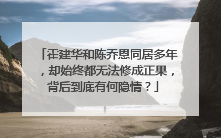 霍建华和陈乔恩同居多年,却始终都无法修成正果,背后到底有何隐情?
