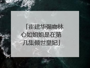 霍建华强吻林心如姐姐是在第几集倾世皇妃