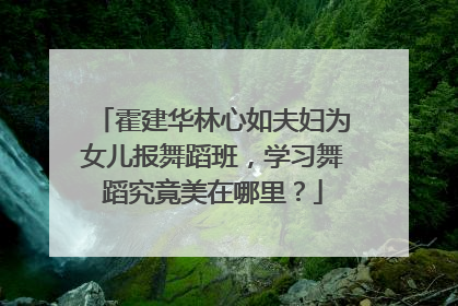 霍建华林心如夫妇为女儿报舞蹈班,学习舞蹈究竟美在哪里?