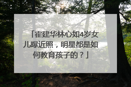 霍建华林心如4岁女儿曝近照，明星都是如何教育孩子的？