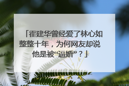 霍建华曾经爱了林心如整整十年,为何网友却说他是被“逼婚”?