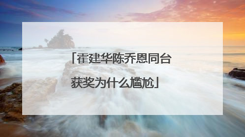 霍建华陈乔恩同台获奖为什么尴尬