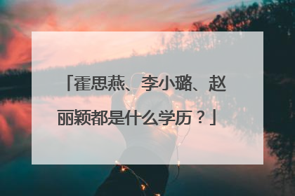 霍思燕、李小璐、赵丽颖都是什么学历?