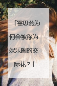 霍思燕为何会被称为娱乐圈的交际花?