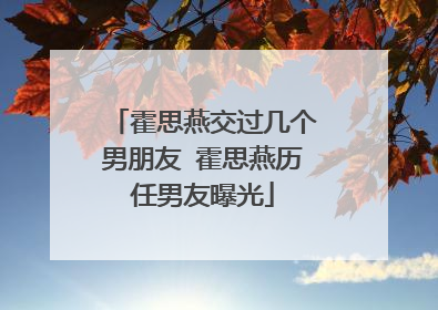 霍思燕交过几个男朋友 霍思燕历任男友曝光