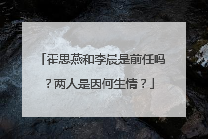 霍思燕和李晨是前任吗？两人是因何生情？