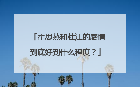 霍思燕和杜江的感情到底好到什么程度?