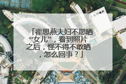 霍思燕夫妇不愿晒“女儿”,看到照片之后,怪不得不敢晒,怎么回事?