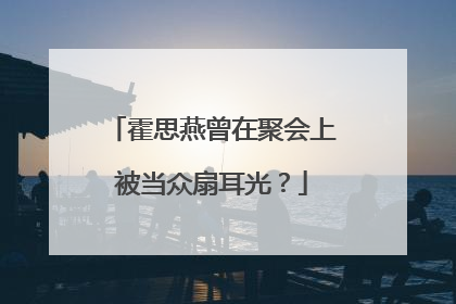 霍思燕曾在聚会上被当众扇耳光？