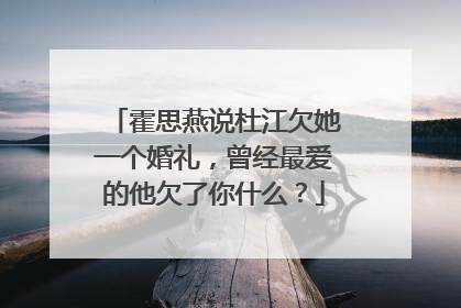 霍思燕说杜江欠她一个婚礼,曾经最爱的他欠了你什么?
