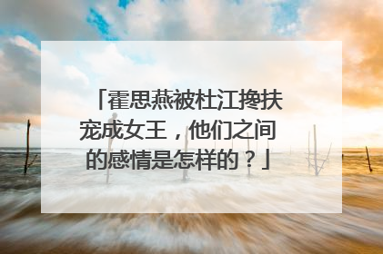 霍思燕被杜江搀扶宠成女王，他们之间的感情是怎样的？
