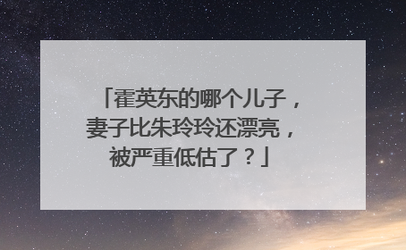 霍英东的哪个儿子,妻子比朱玲玲还漂亮,被严重低估了?