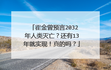 霍金曾预言2032年人类灭亡?还有13年就实现!真的吗?