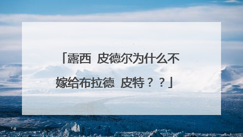 露西 皮德尔为什么不嫁给布拉德 皮特？？