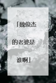 魏俊杰的老婆是谁啊