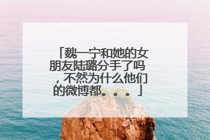 魏一宁和她的女朋友陆璐分手了吗，不然为什么他们的微博都。。。
