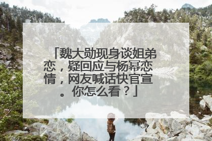 魏大勋现身谈姐弟恋,疑回应与杨幂恋情,网友喊话快官宣。你怎么看?