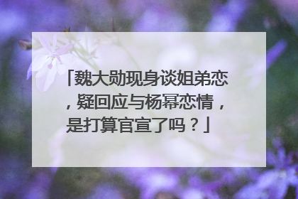 魏大勋现身谈姐弟恋,疑回应与杨幂恋情,是打算官宣了吗?