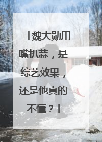 魏大勋用嘴扒蒜,是综艺效果,还是他真的不懂?