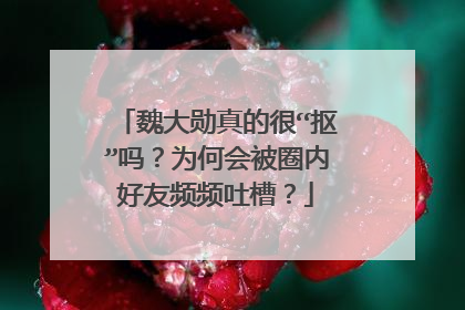 魏大勋真的很“抠”吗？为何会被圈内好友频频吐槽？