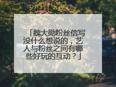 魏大勋粉丝信写没什么想说的，艺人与粉丝之间有哪些好玩的互动？