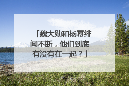 魏大勋和杨幂绯闻不断，他们到底有没有在一起？