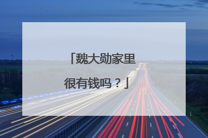 魏大勋家里很有钱吗?