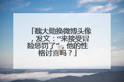 魏大勋换微博头像，发文：“来接受冒险惩罚了”，他的性格讨喜吗？