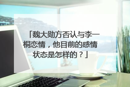 魏大勋方否认与李一桐恋情，他目前的感情状态是怎样的？