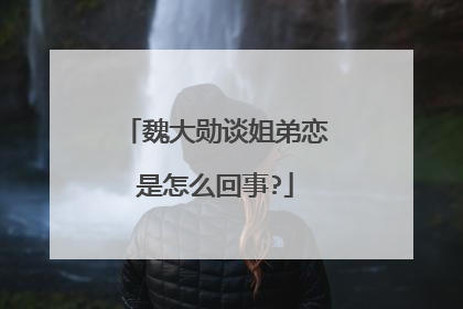 魏大勋谈姐弟恋是怎么回事?
