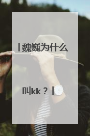 魏巍为什么叫kk？