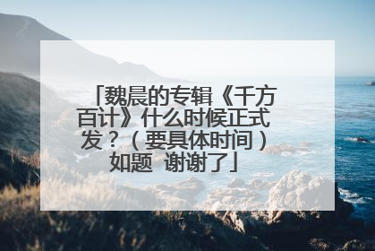 魏晨的专辑《千方百计》什么时候正式发？（要具体时间）如题 谢谢了