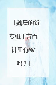 魏晨的新专辑千方百计里有MV吗?