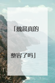 魏晨真的整容了吗