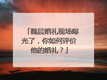 魏晨婚礼现场曝光了，你如何评价他的婚礼？