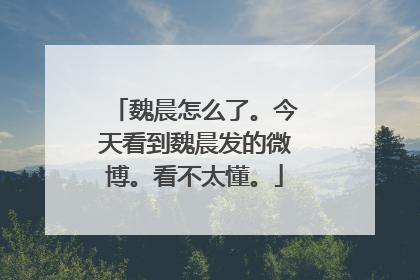 魏晨怎么了。今天看到魏晨发的微博。看不太懂。