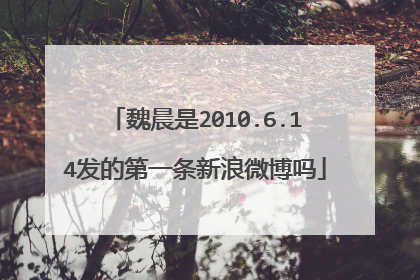 魏晨是2010.6.14发的第一条新浪微博吗