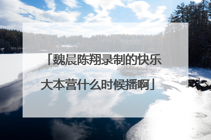 魏晨陈翔录制的快乐大本营什么时候播啊
