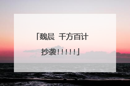 魏晨 千方百计 抄袭!!!!!