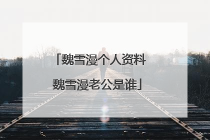 魏雪漫个人资料 魏雪漫老公是谁