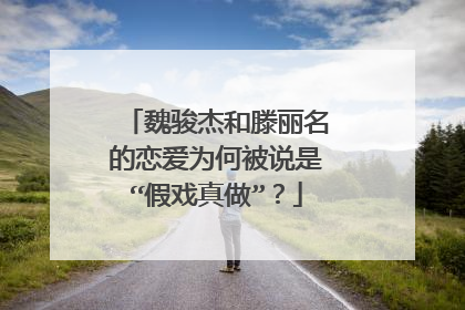 魏骏杰和滕丽名的恋爱为何被说是“假戏真做”？