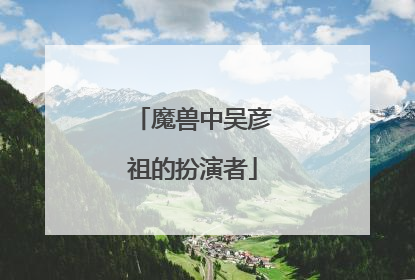 魔兽中吴彦祖的扮演者