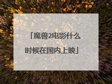 魔兽2电影什么时候在国内上映