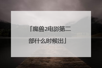 魔兽2电影第二部什么时候出