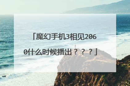 魔幻手机3相见2060什么时候播出？？？
