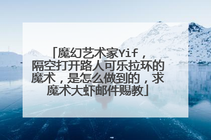 魔幻艺术家Yif， 隔空打开路人可乐拉环的魔术，是怎么做到的，求魔术大虾邮件赐教