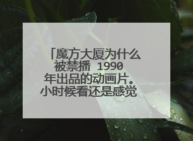 魔方大厦为什么被禁播 1990年出品的动画片。小时候看还是感觉很恐怖很诡异
